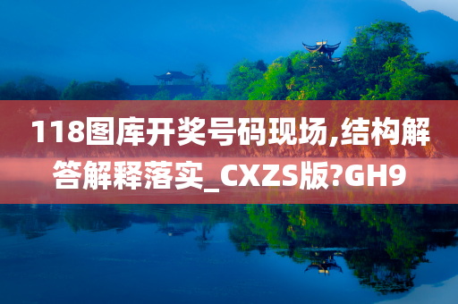 118图库开奖号码现场,结构解答解释落实_CXZS版?GH9