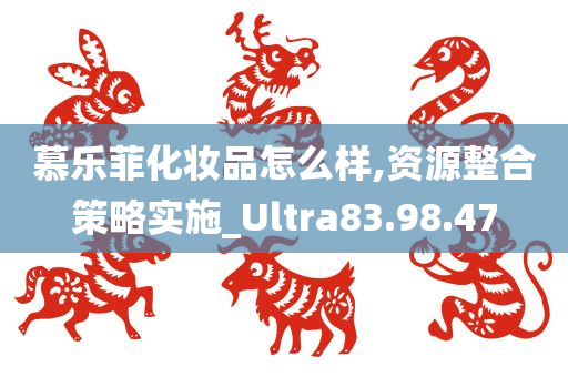 慕乐菲化妆品怎么样,资源整合策略实施_Ultra83.98.47