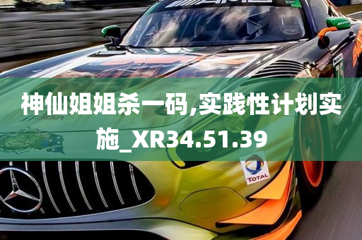 神仙姐姐杀一码,实践性计划实施_XR34.51.39