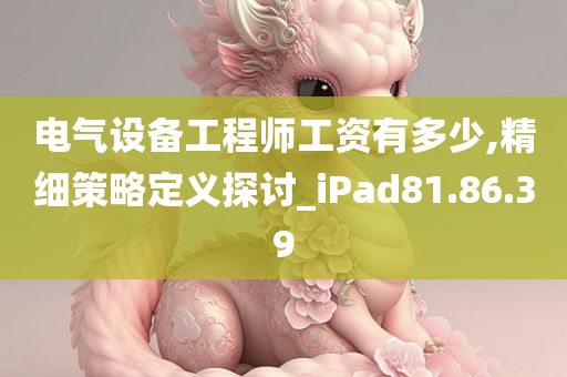 电气设备工程师工资有多少,精细策略定义探讨_iPad81.86.39