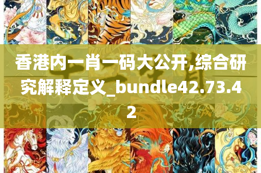 香港内一肖一码大公开,综合研究解释定义_bundle42.73.42