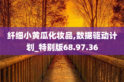 纤细小黄瓜化妆品,数据驱动计划_特别版68.97.36