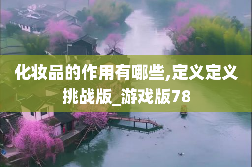 化妆品的作用有哪些,定义定义挑战版_游戏版78