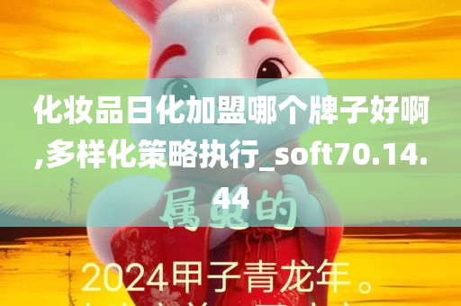 化妆品日化加盟哪个牌子好啊,多样化策略执行_soft70.14.44