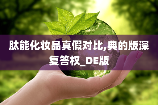 肽能化妆品真假对比,典的版深复答权_DE版