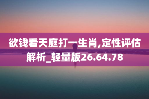 欲钱看天庭打一生肖,定性评估解析_轻量版26.64.78