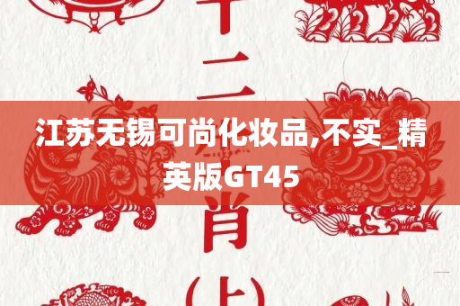 江苏无锡可尚化妆品,不实_精英版GT45