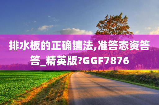 排水板的正确铺法,准答态资答答_精英版?GGF7876