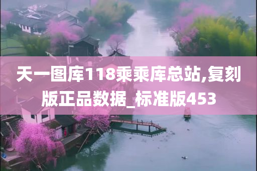 天一图库118乘乘库总站,复刻版正品数据_标准版453