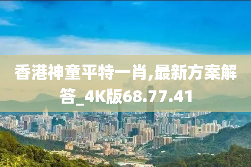 香港神童平特一肖,最新方案解答_4K版68.77.41