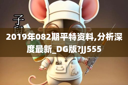 2019年082期平特资料,分析深度最新_DG版?JJ555