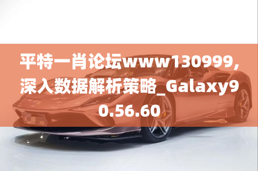 平特一肖论坛www130999,深入数据解析策略_Galaxy90.56.60