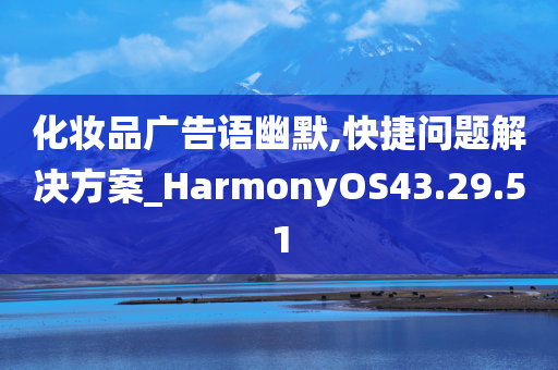 化妆品广告语幽默,快捷问题解决方案_HarmonyOS43.29.51