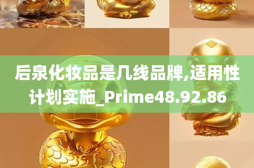 后泉化妆品是几线品牌,适用性计划实施_Prime48.92.86