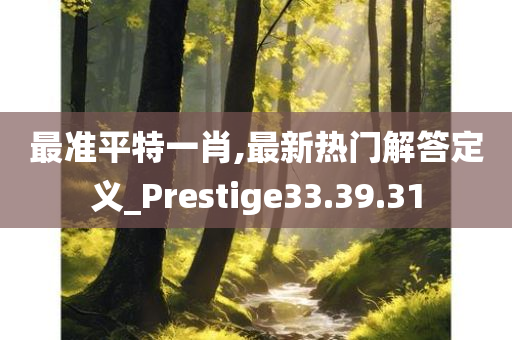 最准平特一肖,最新热门解答定义_Prestige33.39.31