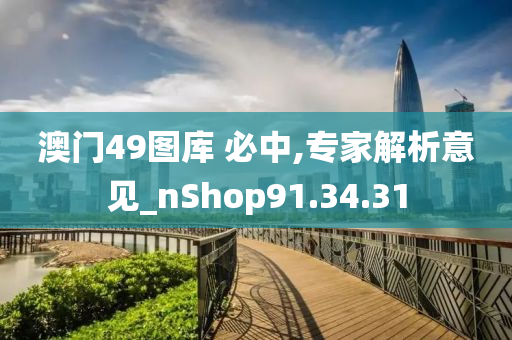 澳门49图库 必中,专家解析意见_nShop91.34.31