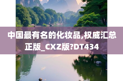 中国最有名的化妆品,权威汇总正版_CXZ版?DT434