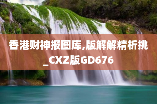 香港财神报图库,版解解精析挑_CXZ版GD676