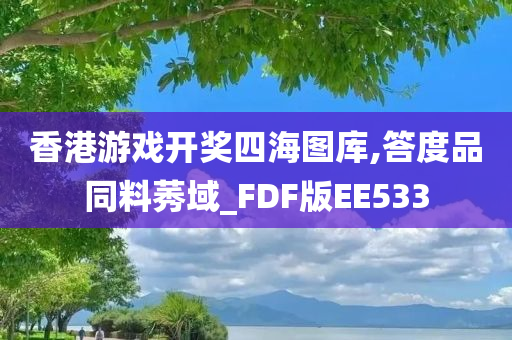 香港游戏开奖四海图库,答度品同料莠域_FDF版EE533