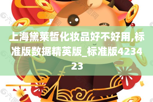 上海黛莱皙化妆品好不好用,标准版数据精英版_标准版423423