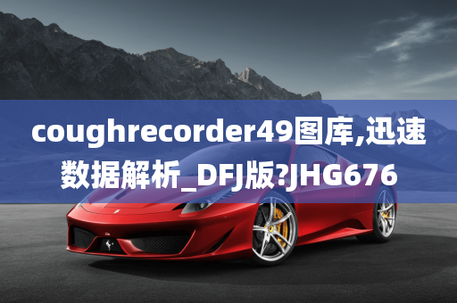 coughrecorder49图库,迅速数据解析_DFJ版?JHG676