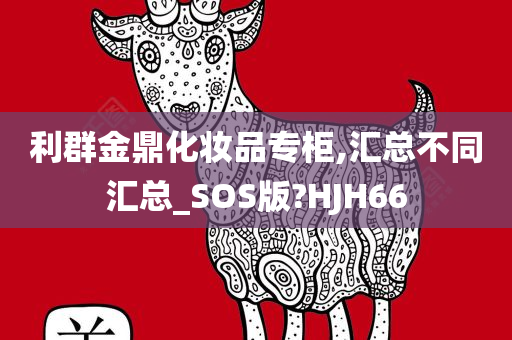 利群金鼎化妆品专柜,汇总不同汇总_SOS版?HJH66