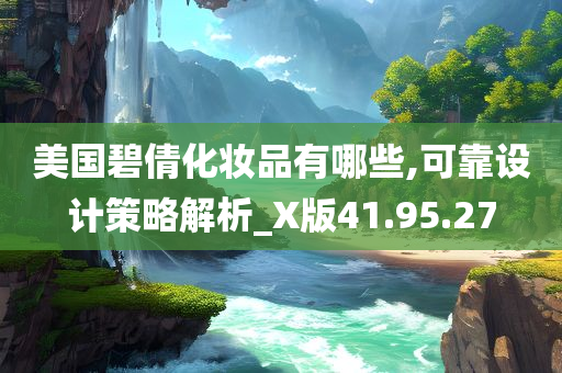 美国碧倩化妆品有哪些,可靠设计策略解析_X版41.95.27