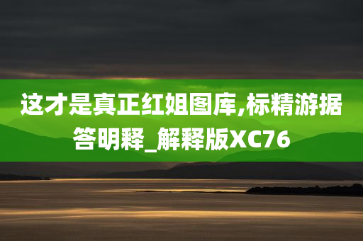 这才是真正红姐图库,标精游据答明释_解释版XC76