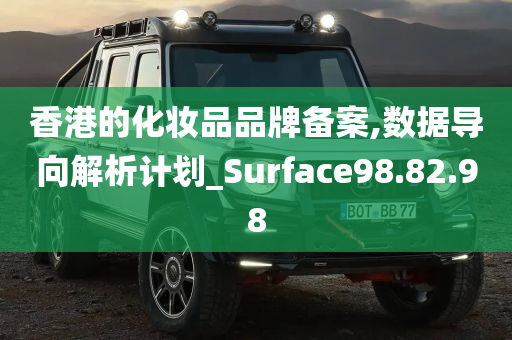 香港的化妆品品牌备案,数据导向解析计划_Surface98.82.98