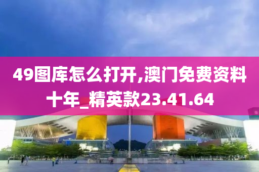 49图库怎么打开,澳门免费资料十年_精英款23.41.64