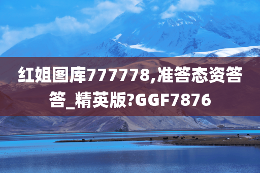 红姐图库777778,准答态资答答_精英版?GGF7876