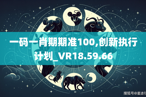 一码一肖期期准100,创新执行计划_VR18.59.66