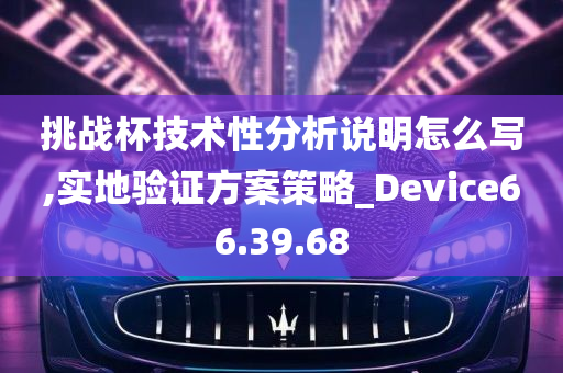 挑战杯技术性分析说明怎么写,实地验证方案策略_Device66.39.68