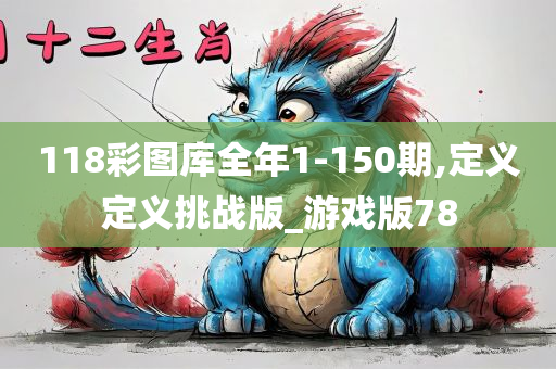 118彩图库全年1-150期,定义定义挑战版_游戏版78