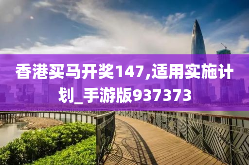 香港买马开奖147,适用实施计划_手游版937373