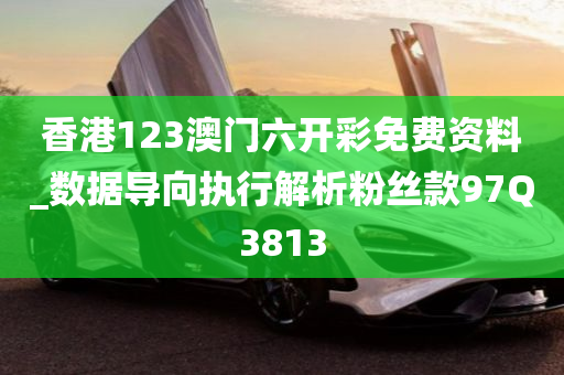 香港123澳门六开彩免费资料_数据导向执行解析粉丝款97Q3813