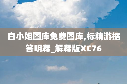 白小姐图库免费图库,标精游据答明释_解释版XC76