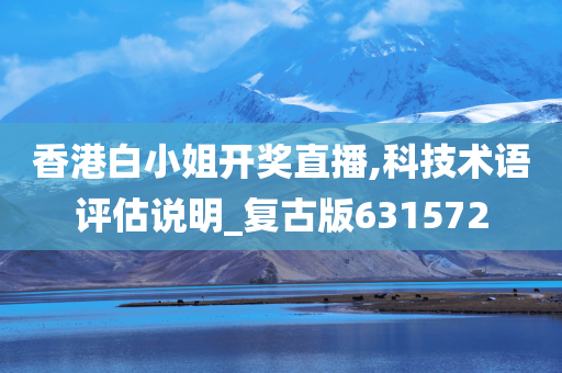 香港白小姐开奖直播,科技术语评估说明_复古版631572