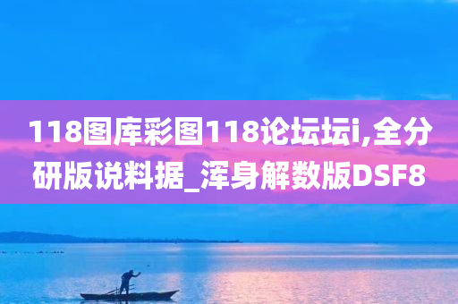 118图库彩图118论坛坛i,全分研版说料据_浑身解数版DSF8