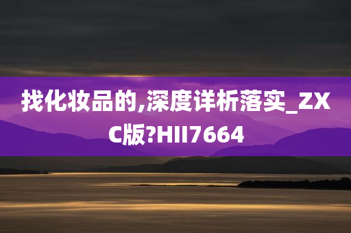 找化妆品的,深度详析落实_ZXC版?HII7664