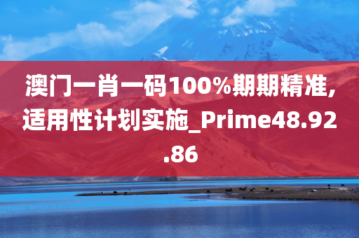 澳门一肖一码100%期期精准,适用性计划实施_Prime48.92.86