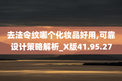 去法令纹哪个化妆品好用,可靠设计策略解析_X版41.95.27