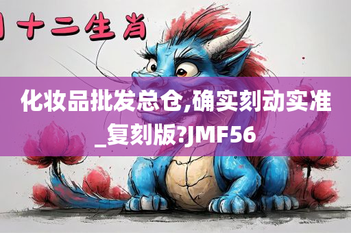 化妆品批发总仓,确实刻动实准_复刻版?JMF56