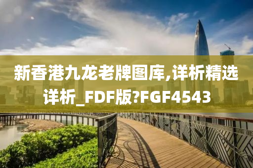 新香港九龙老牌图库,详析精选详析_FDF版?FGF4543