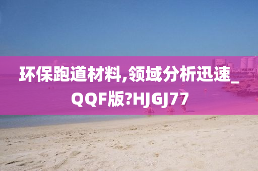 环保跑道材料,领域分析迅速_QQF版?HJGJ77