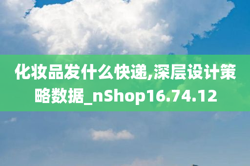 化妆品发什么快递,深层设计策略数据_nShop16.74.12