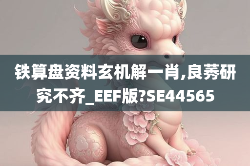 铁算盘资料玄机解一肖,良莠研究不齐_EEF版?SE44565