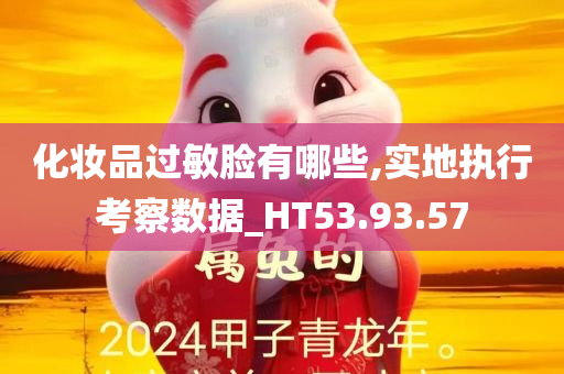 化妆品过敏脸有哪些,实地执行考察数据_HT53.93.57