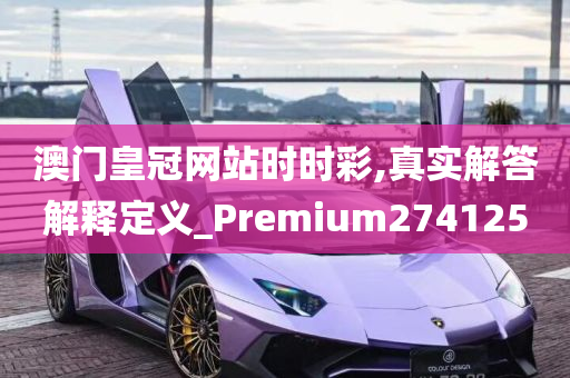 澳门皇冠网站时时彩,真实解答解释定义_Premium274125