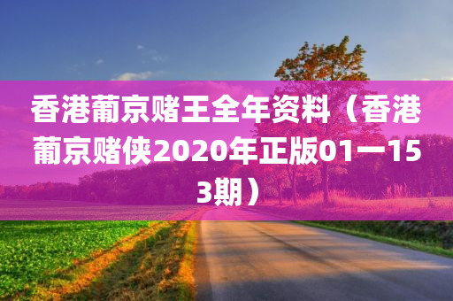 香港葡京赌王全年资料（香港葡京赌侠2020年正版01一153期）